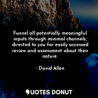  Funnel all potentially meaningful inputs through minimal channels, directed to y... - David Allen - Quotes Donut