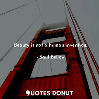  Beauty is not a human invention.... - Saul Bellow - Quotes Donut