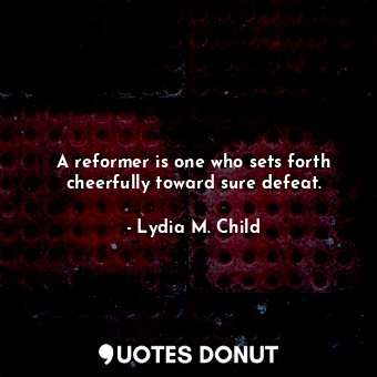  A reformer is one who sets forth cheerfully toward sure defeat.... - Lydia M. Child - Quotes Donut