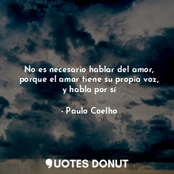  No es necesario hablar del amor, porque el amor tiene su propia voz, y habla por... - Paulo Coelho - Quotes Donut