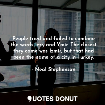  People tried and failed to combine the words Izzy and Ymir. The closest they cam... - Neal Stephenson - Quotes Donut