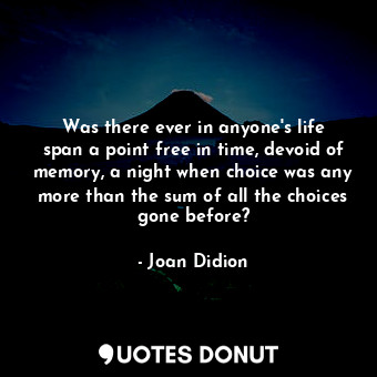  Was there ever in anyone&#39;s life span a point free in time, devoid of memory,... - Joan Didion - Quotes Donut