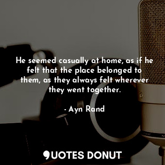 He seemed casually at home, as if he felt that the place belonged to them, as th... - Ayn Rand - Quotes Donut