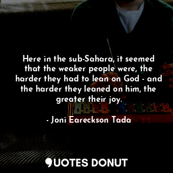  Here in the sub-Sahara, it seemed that the weaker people were, the harder they h... - Joni Eareckson Tada - Quotes Donut