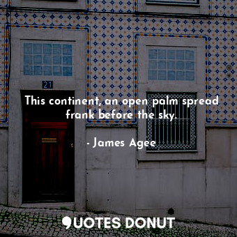  This continent, an open palm spread frank before the sky.... - James Agee - Quotes Donut