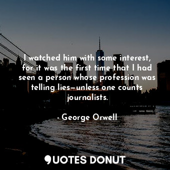 I watched him with some interest, for it was the first time that I had seen a person whose profession was telling lies—unless one counts journalists.