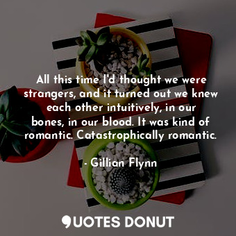  All this time I'd thought we were strangers, and it turned out we knew each othe... - Gillian Flynn - Quotes Donut