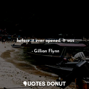  before it ever opened. It was... - Gillian Flynn - Quotes Donut