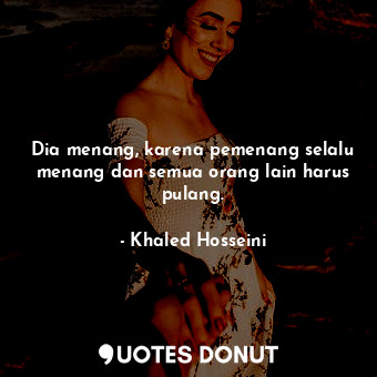 Dia menang, karena pemenang selalu menang dan semua orang lain harus pulang.... - Khaled Hosseini - Quotes Donut