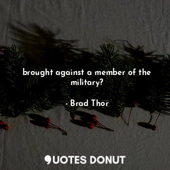  brought against a member of the military?... - Brad Thor - Quotes Donut