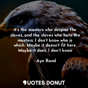  it’s the masters who despise the slaves, and the slaves who hate the masters. I ... - Ayn Rand - Quotes Donut