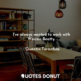  I&#39;ve always wanted to work with Warren Beatty.... - Quentin Tarantino - Quotes Donut