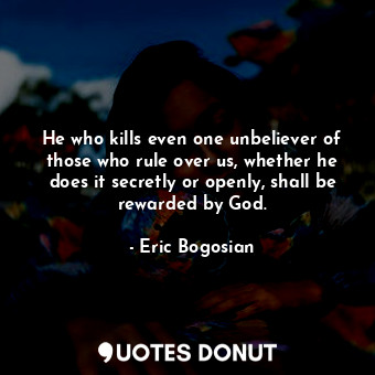 He who kills even one unbeliever of those who rule over us, whether he does it secretly or openly, shall be rewarded by God.