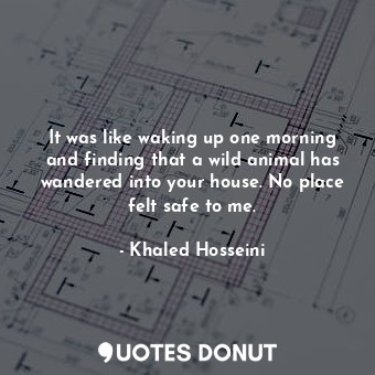  It was like waking up one morning and finding that a wild animal has wandered in... - Khaled Hosseini - Quotes Donut