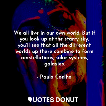  We all live in our own world. But if you look up at the starry sky, you'll see t... - Paulo Coelho - Quotes Donut