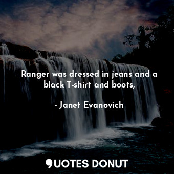  Ranger was dressed in jeans and a black T-shirt and boots,... - Janet Evanovich - Quotes Donut