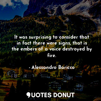  It was surprising to consider that in fact there were signs, that is the embers ... - Alessandro Baricco - Quotes Donut