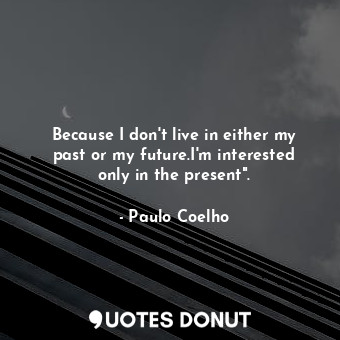  Because I don't live in either my past or my future.I'm interested only in the p... - Paulo Coelho - Quotes Donut