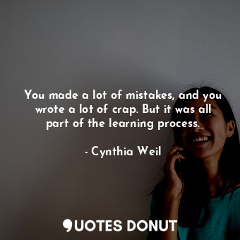  You made a lot of mistakes, and you wrote a lot of crap. But it was all part of ... - Cynthia Weil - Quotes Donut