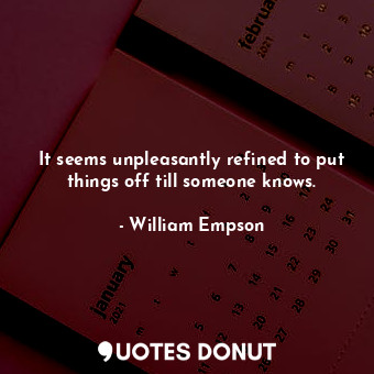  It seems unpleasantly refined to put things off till someone knows.... - William Empson - Quotes Donut