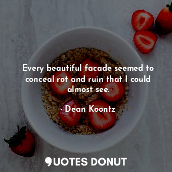  Every beautiful facade seemed to conceal rot and ruin that I could almost see.... - Dean Koontz - Quotes Donut