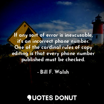  If any sort of error is inexcusable, it&#39;s an incorrect phone number. One of ... - Bill F. Walsh - Quotes Donut