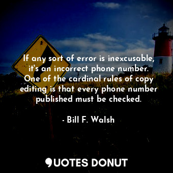 If any sort of error is inexcusable, it&#39;s an incorrect phone number. One of the cardinal rules of copy editing is that every phone number published must be checked.