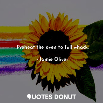  Preheat the oven to full whack.... - Jamie Oliver - Quotes Donut