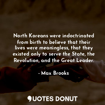  North Koreans were indoctrinated from birth to believe that their lives were mea... - Max Brooks - Quotes Donut