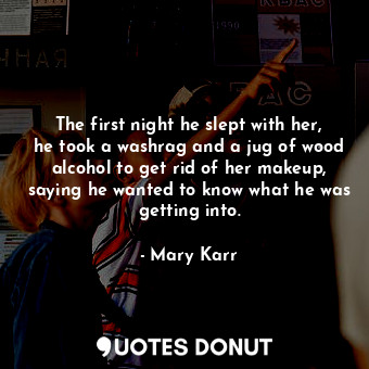  The first night he slept with her, he took a washrag and a jug of wood alcohol t... - Mary Karr - Quotes Donut