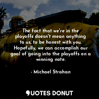  The fact that we&#39;re in the playoffs doesn&#39;t mean anything to us, to be h... - Michael Strahan - Quotes Donut