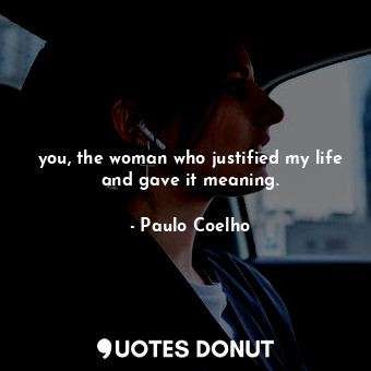  you, the woman who justified my life and gave it meaning.... - Paulo Coelho - Quotes Donut