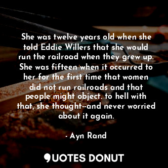  She was twelve years old when she told Eddie Willers that she would run the rail... - Ayn Rand - Quotes Donut