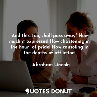  And this, too, shall pass away.' How much it expresses! How chastening in the ho... - Abraham Lincoln - Quotes Donut