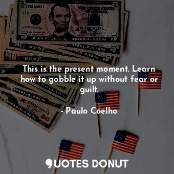  This is the present moment. Learn how to gobble it up without fear or guilt.... - Paulo Coelho - Quotes Donut