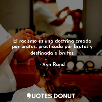  El racismo es una doctrina creada por brutos, practicada por brutos y destinada ... - Ayn Rand - Quotes Donut