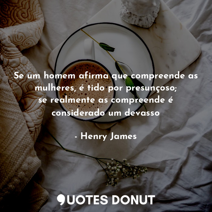  Se um homem afirma que compreende as mulheres, é tido por presunçoso; se realmen... - Henry James - Quotes Donut