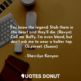  You know the legend. Stab them in the heart and they’ll die. (Ravyn) Call me Buf... - Sherrilyn Kenyon - Quotes Donut