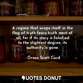  A regime that wraps itself in the flag of truth fears truth most of all, for if ... - Orson Scott Card - Quotes Donut