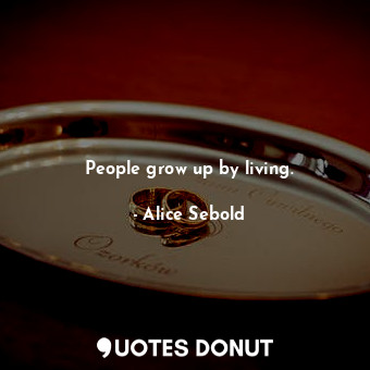  People grow up by living.... - Alice Sebold - Quotes Donut