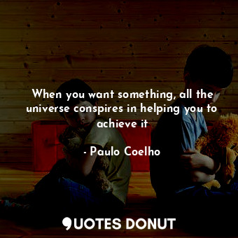  When you want something, all the universe conspires in helping you to achieve it... - Paulo Coelho - Quotes Donut