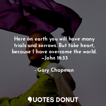  Here on earth you will have many trials and sorrows. But take heart, because I h... - Gary Chapman - Quotes Donut