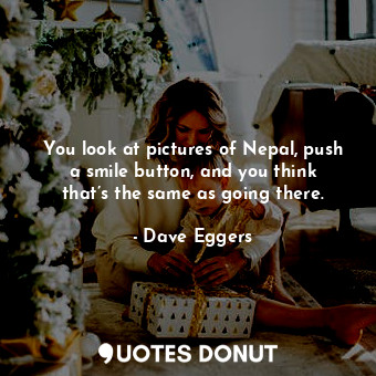  You look at pictures of Nepal, push a smile button, and you think that’s the sam... - Dave Eggers - Quotes Donut