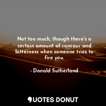  Not too much, though there&#39;s a certain amount of rancour and bitterness when... - Donald Sutherland - Quotes Donut
