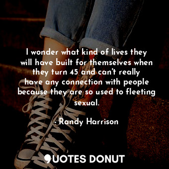  I wonder what kind of lives they will have built for themselves when they turn 4... - Randy Harrison - Quotes Donut