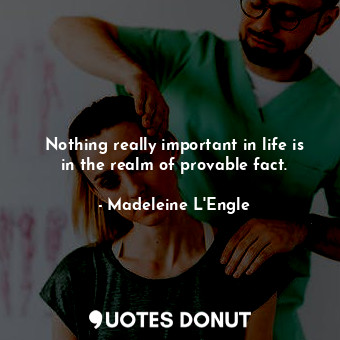  Nothing really important in life is in the realm of provable fact.... - Madeleine L&#039;Engle - Quotes Donut