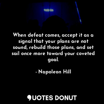  When defeat comes, accept it as a signal that your plans are not sound, rebuild ... - Napoleon Hill - Quotes Donut