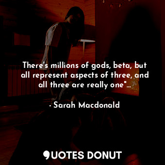  There's millions of gods, beta, but all represent aspects of three, and all thre... - Sarah Macdonald - Quotes Donut