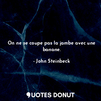  On ne se coupe pas la jambe avec une banane.... - John Steinbeck - Quotes Donut