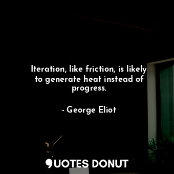  Iteration, like friction, is likely to generate heat instead of progress.... - George Eliot - Quotes Donut